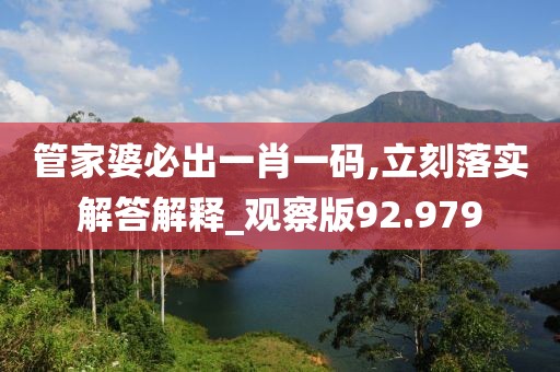 管家婆必出一肖一码,立刻落实解答解释_观察版92.979