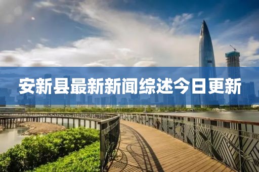 安新县最新新闻综述今日更新