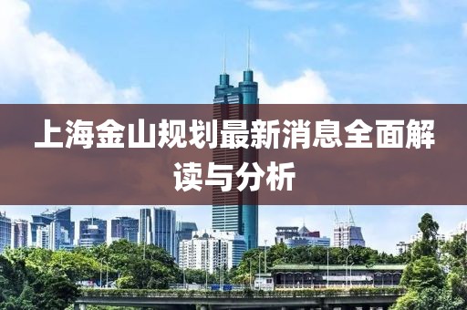 上海金山规划最新消息全面解读与分析