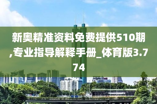 新奥精准资料免费提供510期,专业指导解释手册_体育版3.774