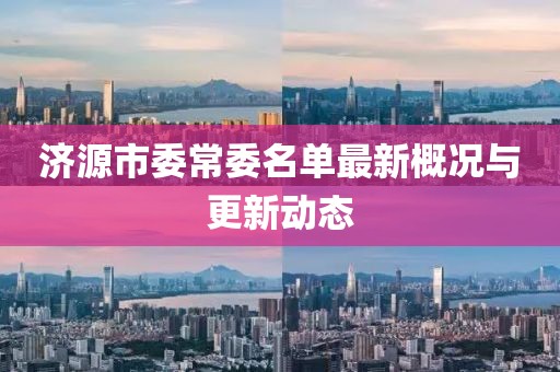 济源市委常委名单最新概况与更新动态
