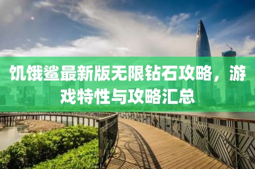 饥饿鲨最新版无限钻石攻略，游戏特性与攻略汇总