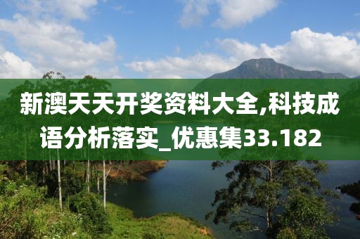 新澳天天开奖资料大全,科技成语分析落实_优惠集33.182