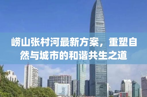 崂山张村河最新方案，重塑自然与城市的和谐共生之道