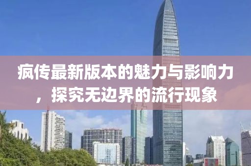 疯传最新版本的魅力与影响力，探究无边界的流行现象