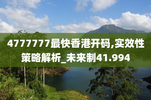4777777最快香港开码,实效性策略解析_未来制41.994