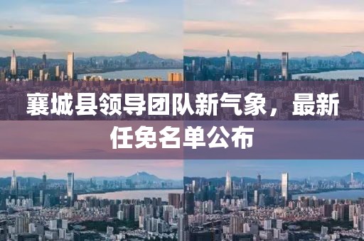 襄城县领导团队新气象，最新任免名单公布