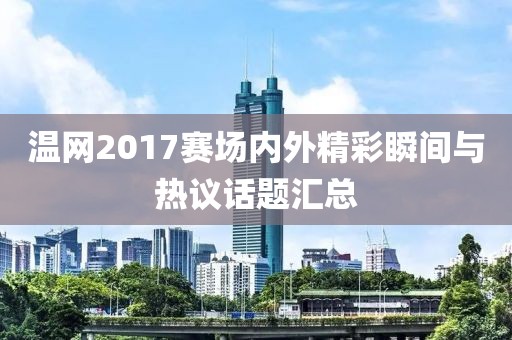 温网2017赛场内外精彩瞬间与热议话题汇总