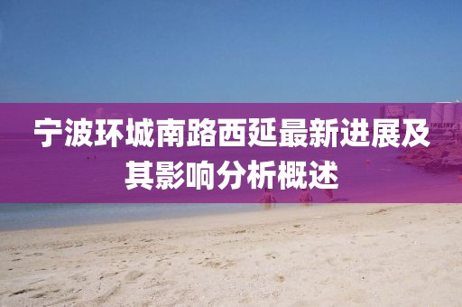 宁波环城南路西延最新进展及其影响分析概述