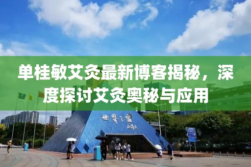 单桂敏艾灸最新博客揭秘，深度探讨艾灸奥秘与应用