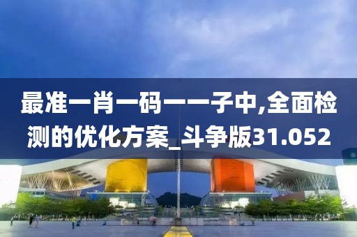 最准一肖一码一一子中,全面检测的优化方案_斗争版31.052