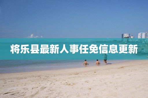 将乐县最新人事任免信息更新