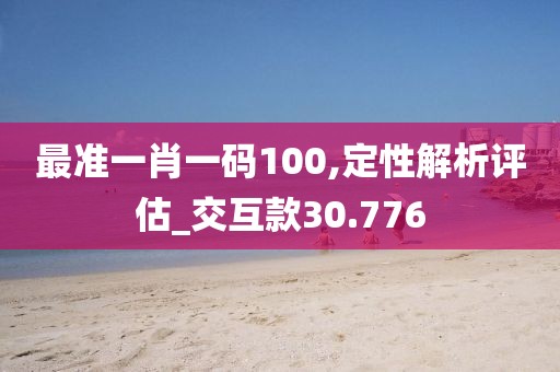 最准一肖一码100,定性解析评估_交互款30.776