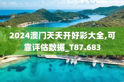 2024澳门天天开好彩大全,可靠评估数据_T87.683