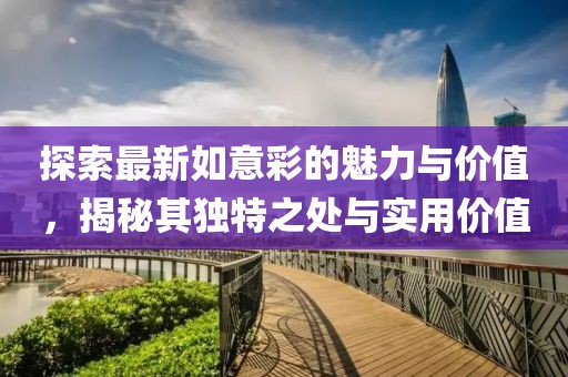 探索最新如意彩的魅力与价值，揭秘其独特之处与实用价值