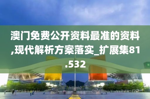 澳门免费公开资料最准的资料,现代解析方案落实_扩展集81.532
