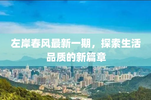 左岸春风最新一期，探索生活品质的新篇章