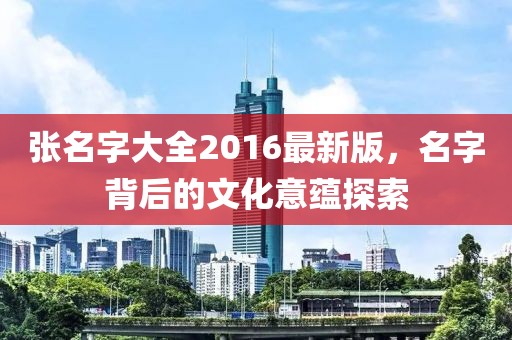 张名字大全2016最新版，名字背后的文化意蕴探索
