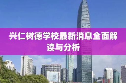 兴仁树德学校最新消息全面解读与分析
