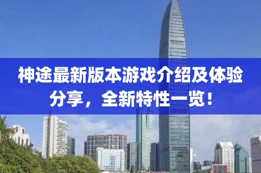 神途最新版本游戏介绍及体验分享，全新特性一览！