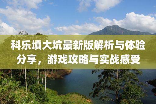 科乐填大坑最新版解析与体验分享，游戏攻略与实战感受