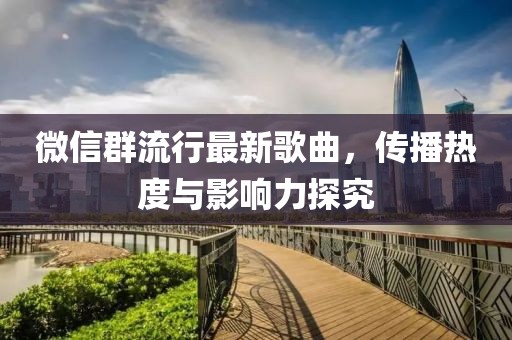 微信群流行最新歌曲，传播热度与影响力探究