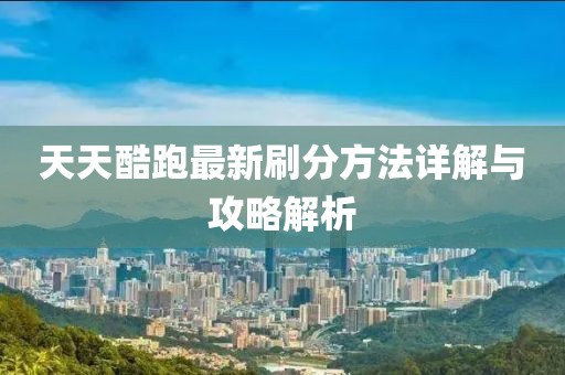 天天酷跑最新刷分方法详解与攻略解析