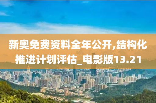 新奥免费资料全年公开,结构化推进计划评估_电影版13.21