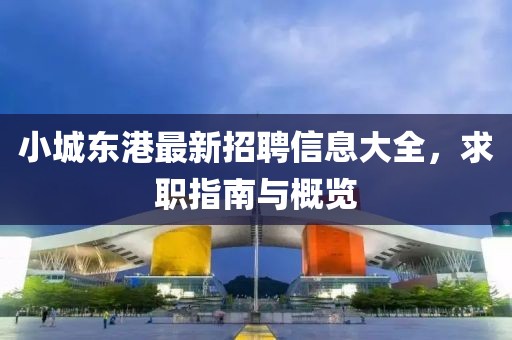 小城东港最新招聘信息大全，求职指南与概览