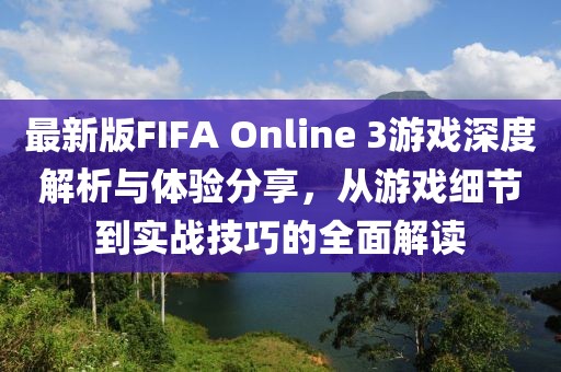 最新版FIFA Online 3游戏深度解析与体验分享，从游戏细节到实战技巧的全面解读