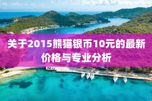 关于2015熊猫银币10元的最新价格与专业分析