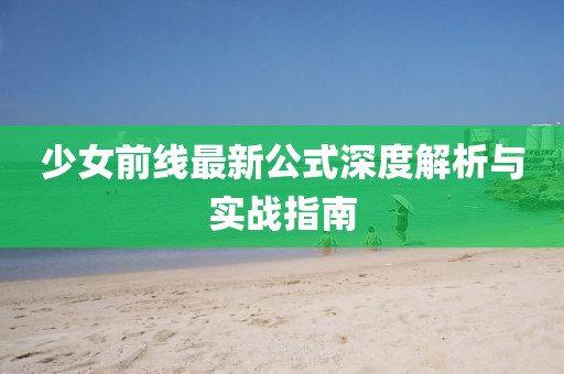 少女前线最新公式深度解析与实战指南