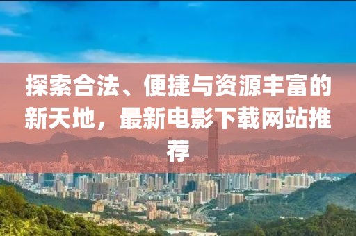 探索合法、便捷与资源丰富的新天地，最新电影下载网站推荐
