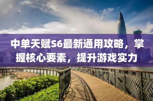 中单天赋S6最新通用攻略，掌握核心要素，提升游戏实力