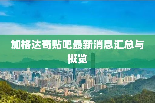 加格达奇贴吧最新消息汇总与概览
