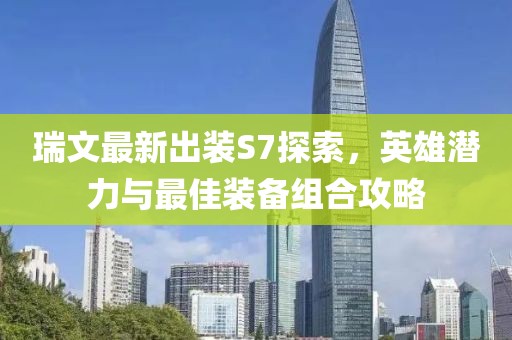 瑞文最新出装S7探索，英雄潜力与最佳装备组合攻略