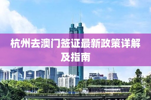 杭州去澳门签证最新政策详解及指南