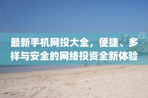 最新手机网投大全，便捷、多样与安全的网络投资全新体验
