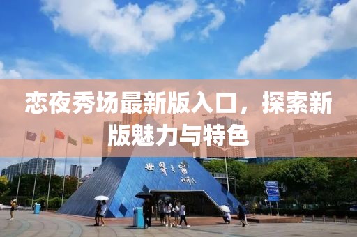 恋夜秀场最新版入口，探索新版魅力与特色