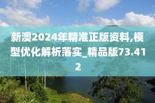 新澳2024年精准正版资料,模型优化解析落实_精品版73.412