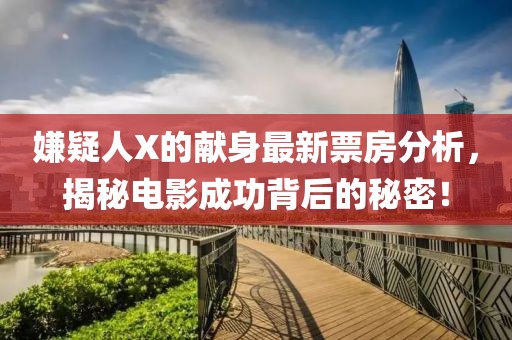 嫌疑人X的献身最新票房分析，揭秘电影成功背后的秘密！