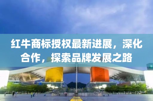 红牛商标授权最新进展，深化合作，探索品牌发展之路