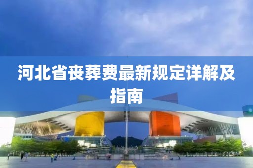 河北省丧葬费最新规定详解及指南