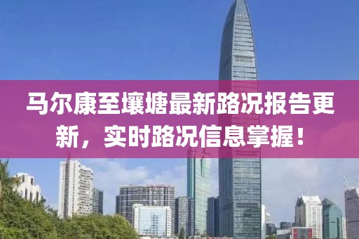 马尔康至壤塘最新路况报告更新，实时路况信息掌握！
