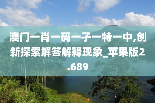 澳门一肖一码一孑一特一中,创新探索解答解释现象_苹果版2.689