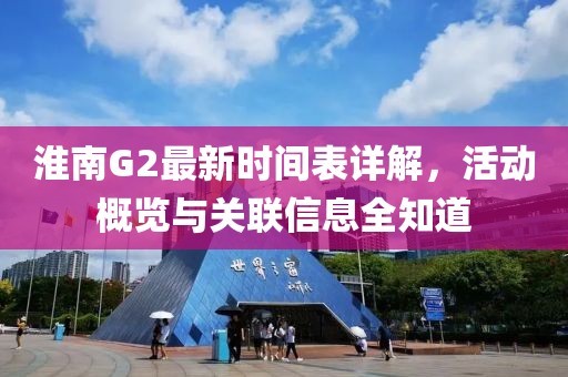 淮南G2最新时间表详解，活动概览与关联信息全知道