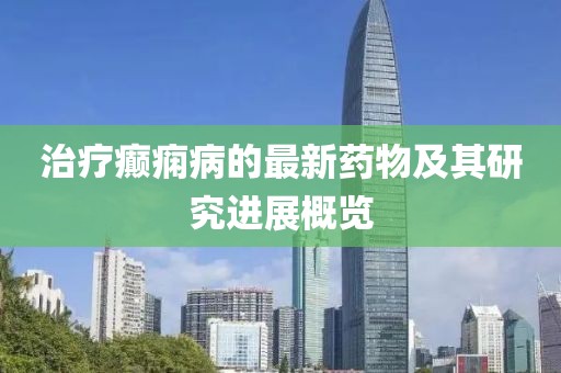 治疗癫痫病的最新药物及其研究进展概览
