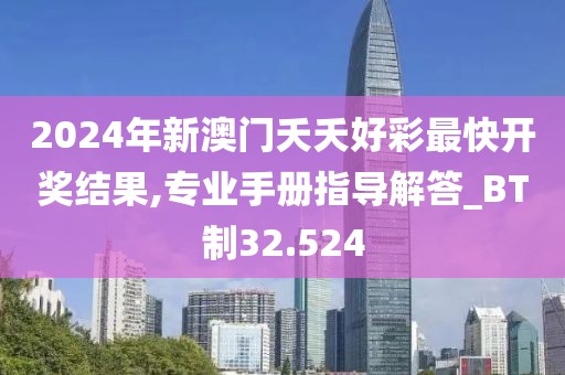 2024年新澳门夭夭好彩最快开奖结果,专业手册指导解答_BT制32.524