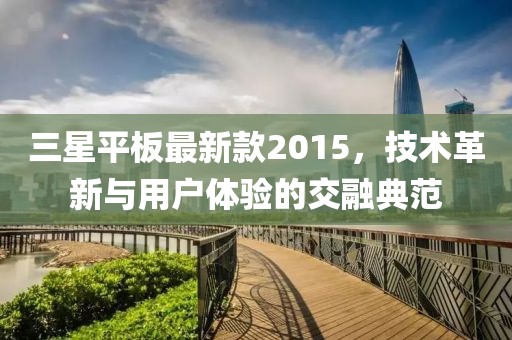 三星平板最新款2015，技术革新与用户体验的交融典范