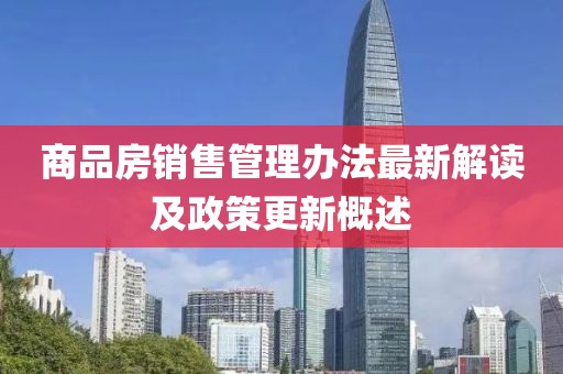 商品房销售管理办法最新解读及政策更新概述